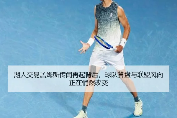 湖人交易詹姆斯传闻再起背后，球队算盘与联盟风向正在悄然改变